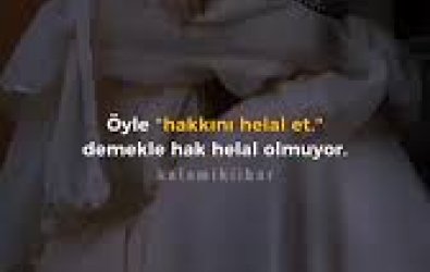 öyle hakkını helal et demekle hak helal olmuyor !